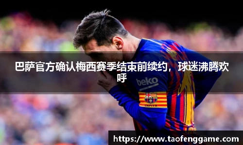 巴萨官方确认梅西赛季结束前续约，球迷沸腾欢呼