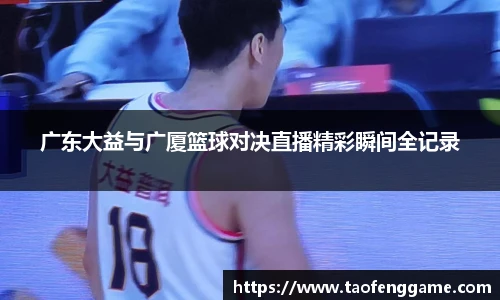 广东大益与广厦篮球对决直播精彩瞬间全记录