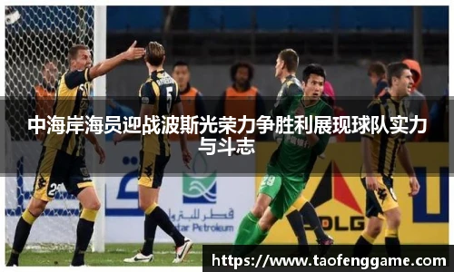 中海岸海员迎战波斯光荣力争胜利展现球队实力与斗志