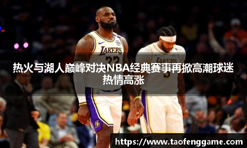 热火与湖人巅峰对决NBA经典赛事再掀高潮球迷热情高涨