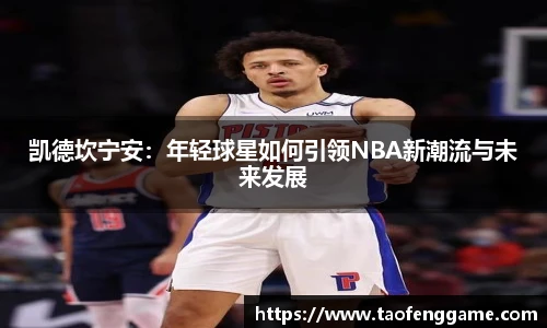 凯德坎宁安：年轻球星如何引领NBA新潮流与未来发展