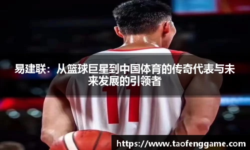 易建联：从篮球巨星到中国体育的传奇代表与未来发展的引领者