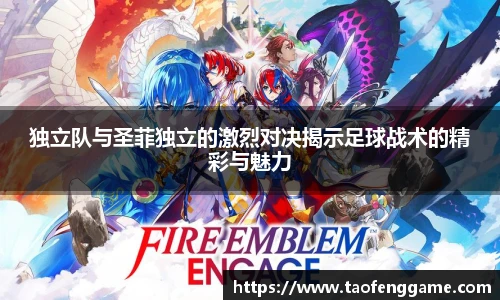 独立队与圣菲独立的激烈对决揭示足球战术的精彩与魅力