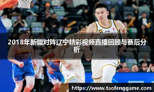 2018年新疆对阵辽宁精彩视频直播回顾与赛后分析