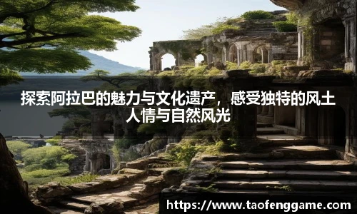 探索阿拉巴的魅力与文化遗产，感受独特的风土人情与自然风光