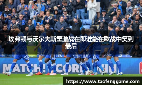 埃弗顿与沃尔夫斯堡激战在即谁能在欧战中笑到最后