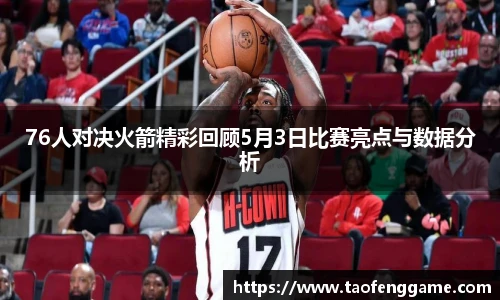 76人对决火箭精彩回顾5月3日比赛亮点与数据分析