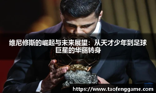 维尼修斯的崛起与未来展望：从天才少年到足球巨星的华丽转身
