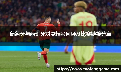 葡萄牙与西班牙对决精彩回顾及比赛链接分享
