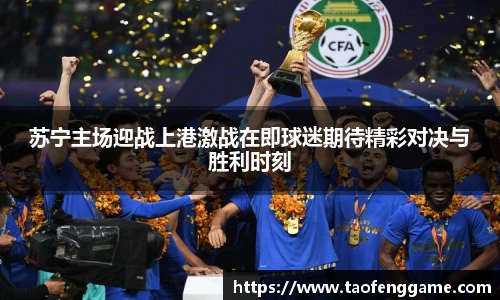 苏宁主场迎战上港激战在即球迷期待精彩对决与胜利时刻