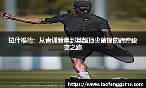 拉什福德：从青训新星到英超顶尖前锋的辉煌蜕变之路